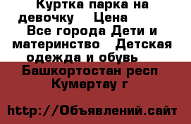 Куртка парка на девочку  › Цена ­ 700 - Все города Дети и материнство » Детская одежда и обувь   . Башкортостан респ.,Кумертау г.